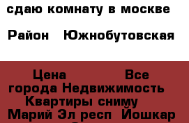 сдаю комнату в москве › Район ­ Южнобутовская › Цена ­ 14 500 - Все города Недвижимость » Квартиры сниму   . Марий Эл респ.,Йошкар-Ола г.